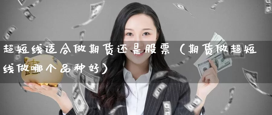 超短线适合做期货还是股票（期货做超短线做哪个品种好）_https://www.gzguangze.com_原油期货_第1张