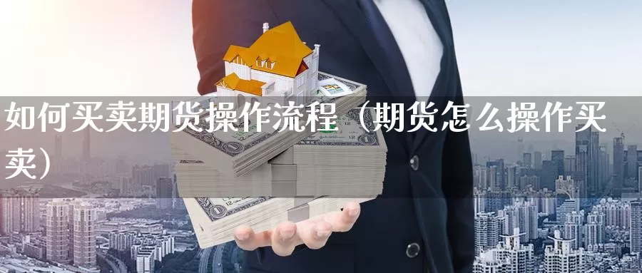 如何买卖期货操作流程（期货怎么操作买卖）_https://www.gzguangze.com_原油期货_第1张