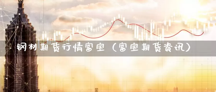 钢材期货行情富宝（富宝期货资讯）_https://www.gzguangze.com_商品期货_第1张