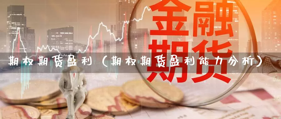 期权期货盈利（期权期货盈利能力分析）_https://www.gzguangze.com_黄金期货_第1张