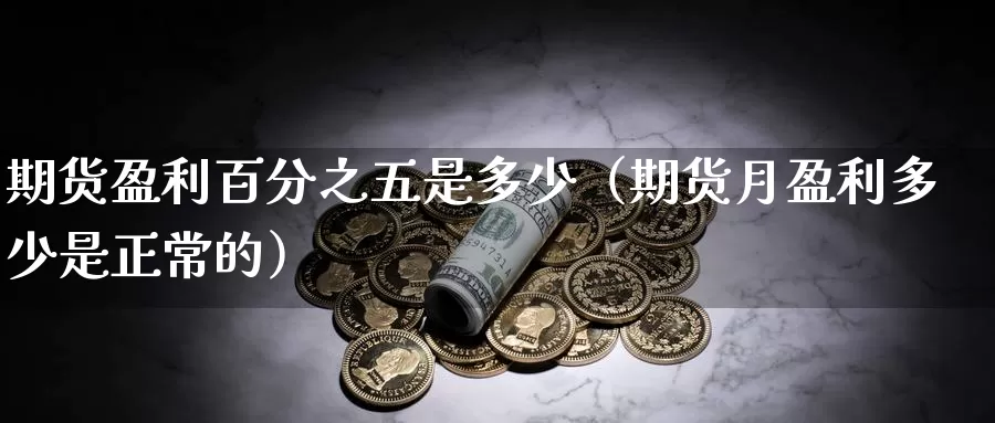 期货盈利百分之五是多少（期货月盈利多少是正常的）_https://www.gzguangze.com_商品期货_第1张