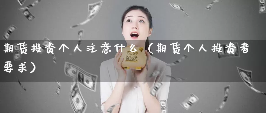 期货投资个人注意什么（期货个人投资者要求）_https://www.gzguangze.com_黄金期货_第1张