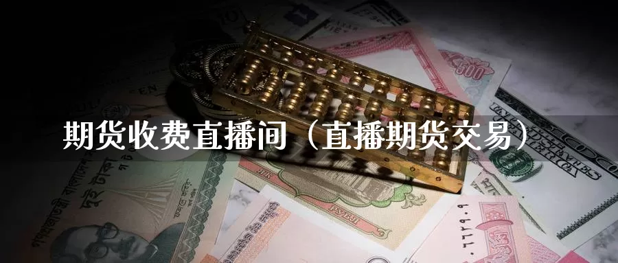 期货收费直播间（直播期货交易）_https://www.gzguangze.com_商品期货_第1张