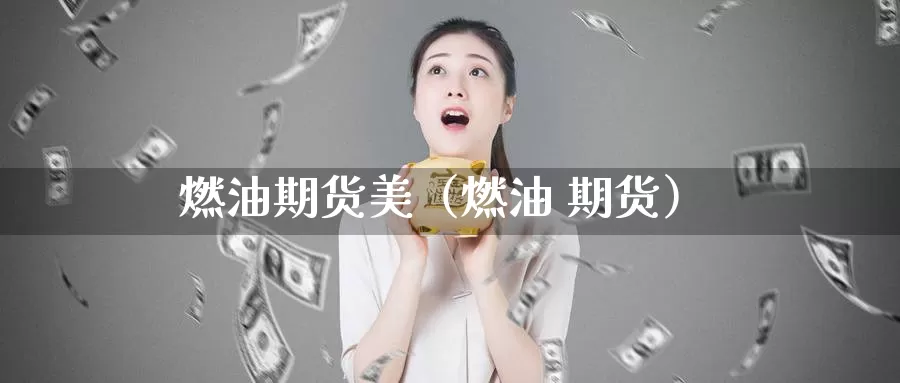 燃油期货美（燃油 期货）_https://www.gzguangze.com_黄金期货_第1张