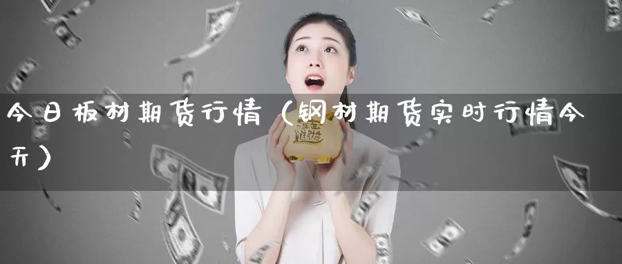 今日板材期货行情（钢材期货实时行情今天）_https://www.gzguangze.com_黄金期货_第1张