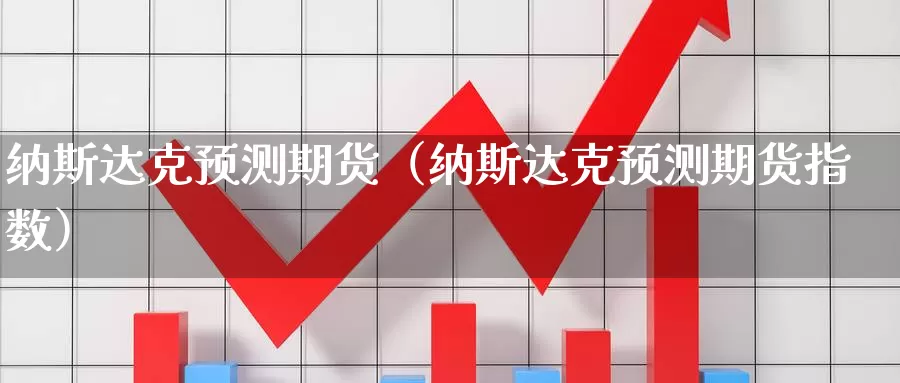 纳斯达克预测期货（纳斯达克预测期货指数）_https://www.gzguangze.com_黄金期货_第1张