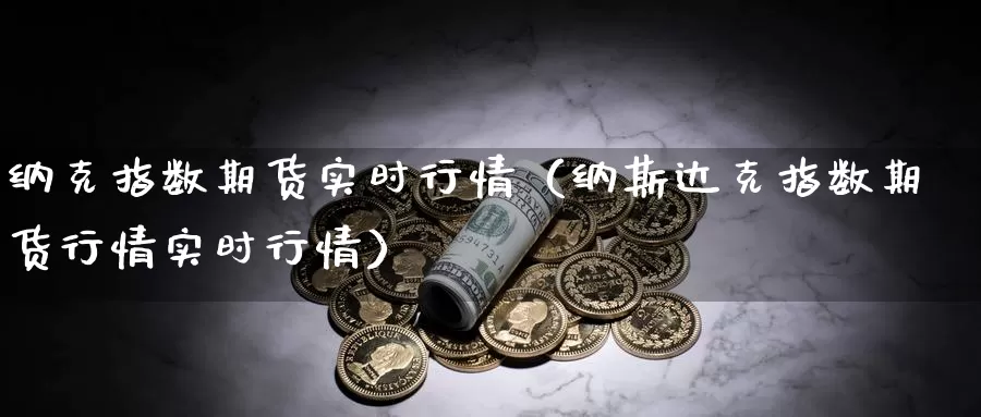 纳克指数期货实时行情（纳斯达克指数期货行情实时行情）_https://www.gzguangze.com_外盘期货_第1张