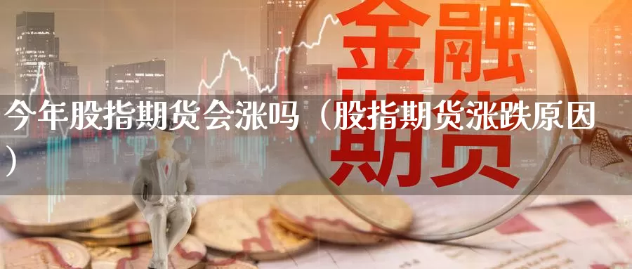 今年股指期货会涨吗（股指期货涨跌原因）_https://www.gzguangze.com_原油期货_第1张