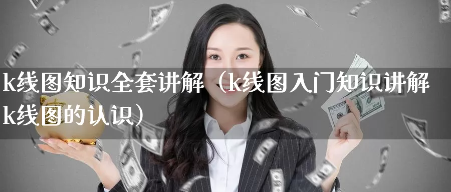 k线图知识全套讲解（k线图入门知识讲解k线图的认识）_https://www.gzguangze.com_外盘期货_第1张