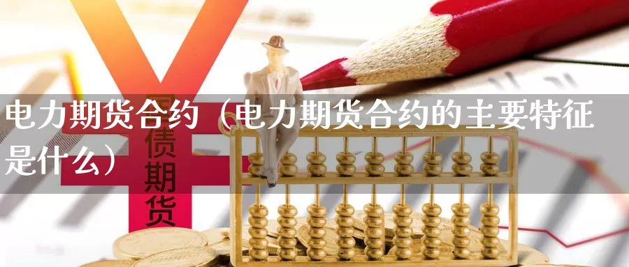 电力期货合约（电力期货合约的主要特征是什么）_https://www.gzguangze.com_商品期货_第1张