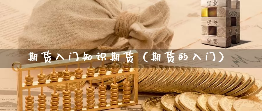 期货入门知识期货（期货的入门）_https://www.gzguangze.com_黄金期货_第1张