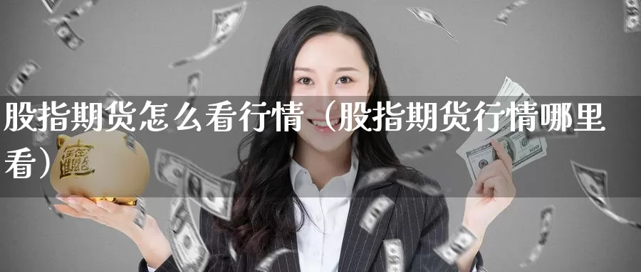 股指期货怎么看行情（股指期货行情哪里看）_https://www.gzguangze.com_黄金期货_第1张