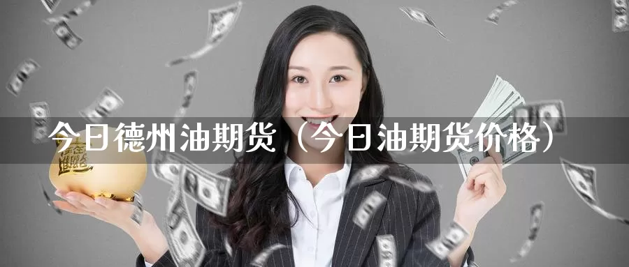 今日德州油期货（今日油期货价格）_https://www.gzguangze.com_黄金期货_第1张