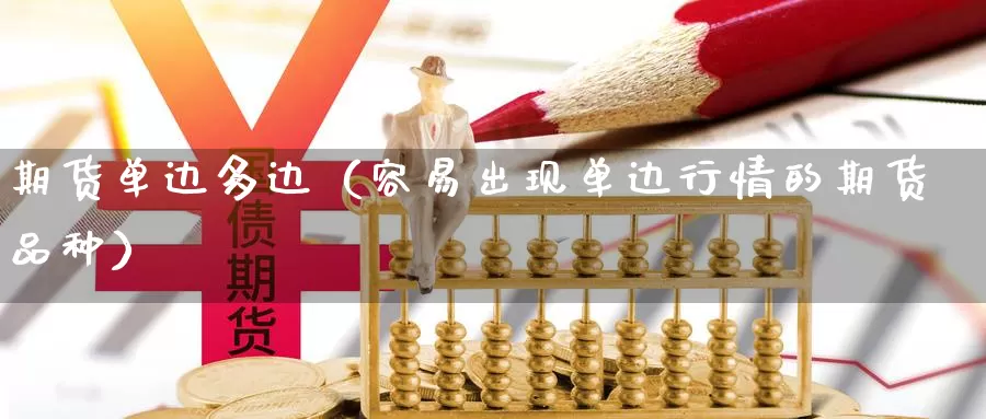 期货单边多边（容易出现单边行情的期货品种）_https://www.gzguangze.com_黄金期货_第1张