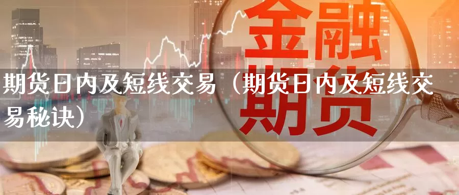 期货日内及短线交易（期货日内及短线交易秘诀）_https://www.gzguangze.com_外盘期货_第1张