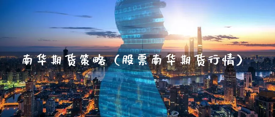 南华期货策略（股票南华期货行情）_https://www.gzguangze.com_黄金期货_第1张