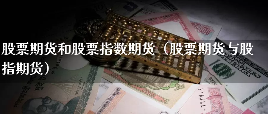 股票期货和股票指数期货（股票期货与股指期货）_https://www.gzguangze.com_商品期货_第1张