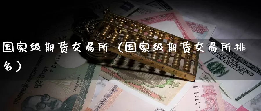 国家级期货交易所（国家级期货交易所排名）_https://www.gzguangze.com_黄金期货_第1张