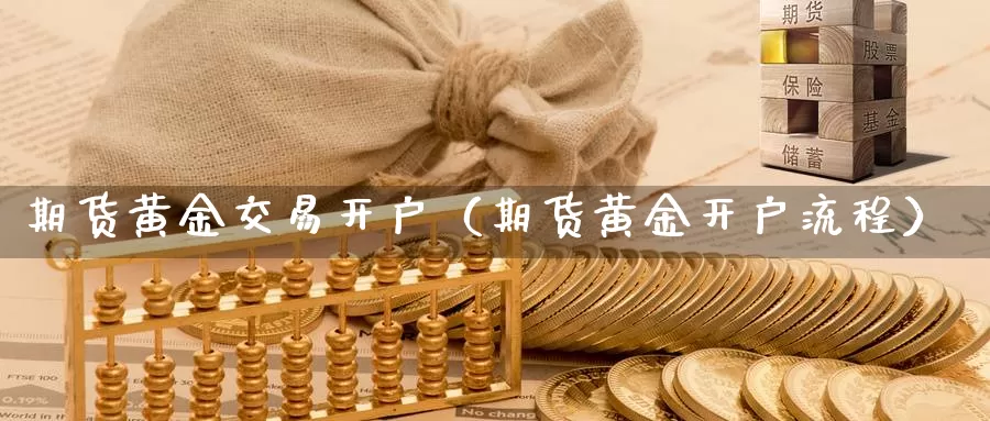 期货黄金交易开户（期货黄金开户流程）_https://www.gzguangze.com_原油期货_第1张