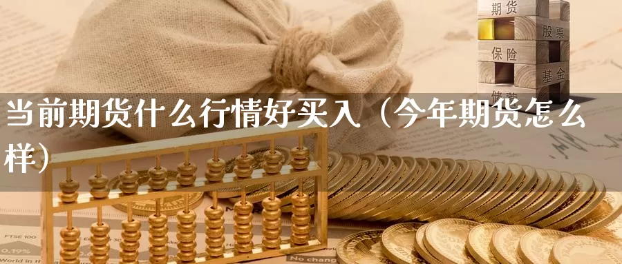 当前期货什么行情好买入（今年期货怎么样）_https://www.gzguangze.com_黄金期货_第1张