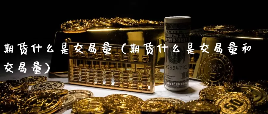 期货什么是交易量（期货什么是交易量和交易量）_https://www.gzguangze.com_原油期货_第1张