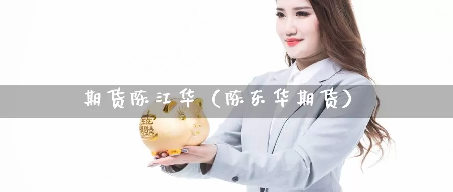 期货陈江华（陈东华期货）_https://www.gzguangze.com_黄金期货_第1张