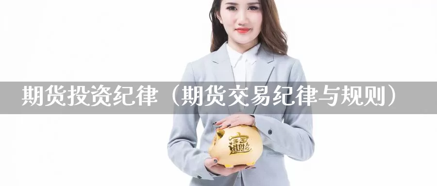 期货投资纪律（期货交易纪律与规则）_https://www.gzguangze.com_黄金期货_第1张