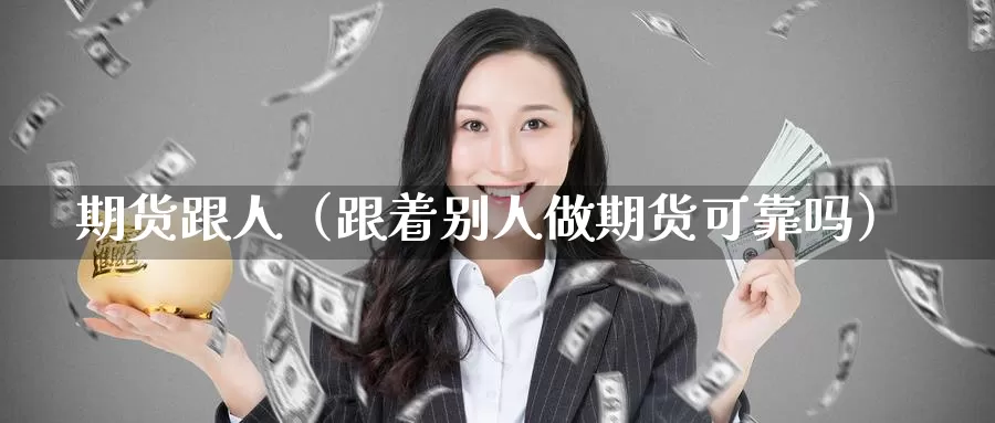 期货跟人（跟着别人做期货可靠吗）_https://www.gzguangze.com_商品期货_第1张