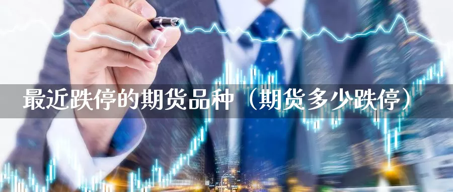 最近跌停的期货品种（期货多少跌停）_https://www.gzguangze.com_商品期货_第1张