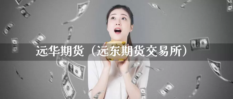 远华期货（远东期货交易所）_https://www.gzguangze.com_原油期货_第1张