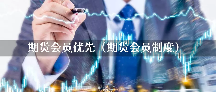 期货会员优先（期货会员制度）_https://www.gzguangze.com_外盘期货_第1张