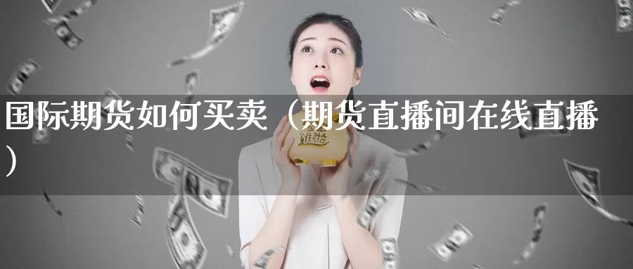 国际期货如何买卖（期货直播间在线直播）_https://www.gzguangze.com_国际期货_第1张