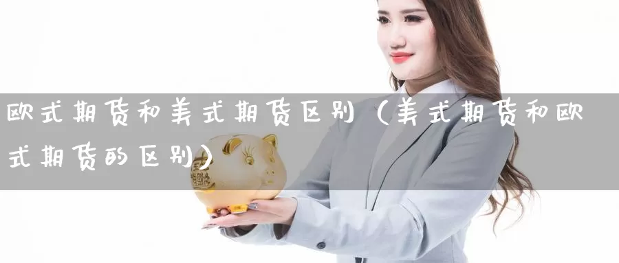 欧式期货和美式期货区别（美式期货和欧式期货的区别）_https://www.gzguangze.com_黄金期货_第1张