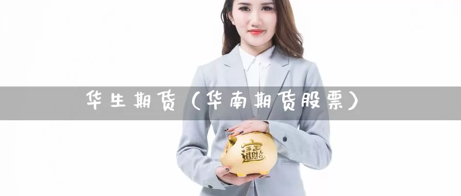 华生期货（华南期货股票）_https://www.gzguangze.com_黄金期货_第1张