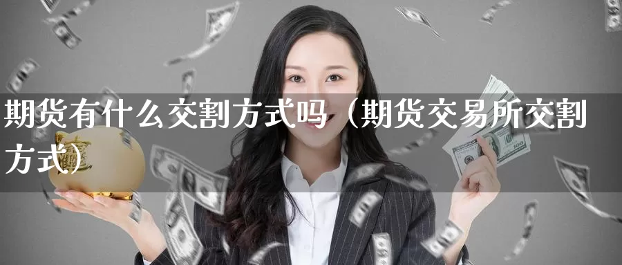 期货有什么交割方式吗（期货交易所交割方式）_https://www.gzguangze.com_黄金期货_第1张