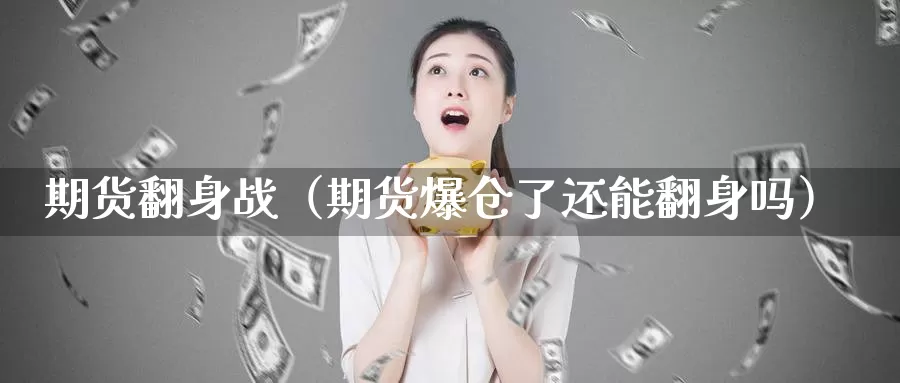 期货翻身战（期货爆仓了还能翻身吗）_https://www.gzguangze.com_黄金期货_第1张