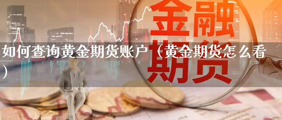 如何查询黄金期货账户（黄金期货怎么看）_https://www.gzguangze.com_商品期货_第1张