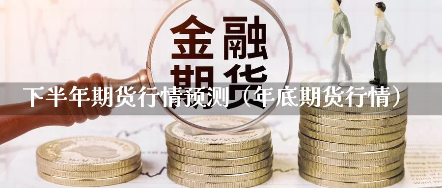 下半年期货行情预测（年底期货行情）_https://www.gzguangze.com_黄金期货_第1张