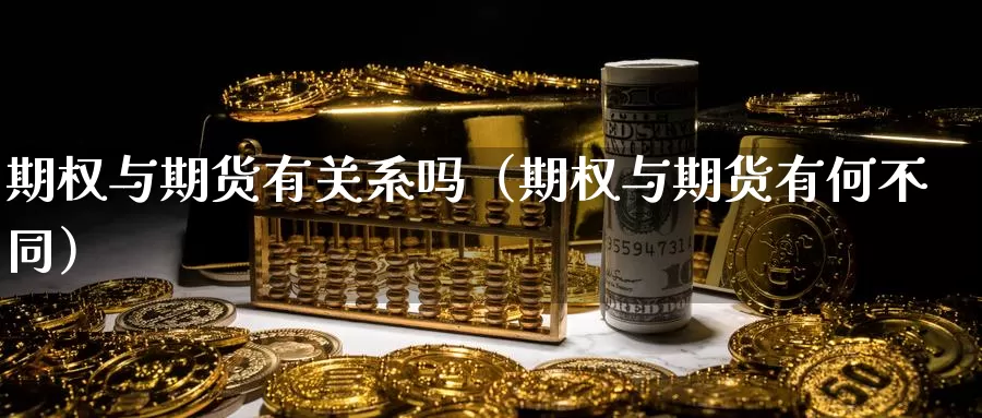 期权与期货有关系吗（期权与期货有何不同）_https://www.gzguangze.com_黄金期货_第1张