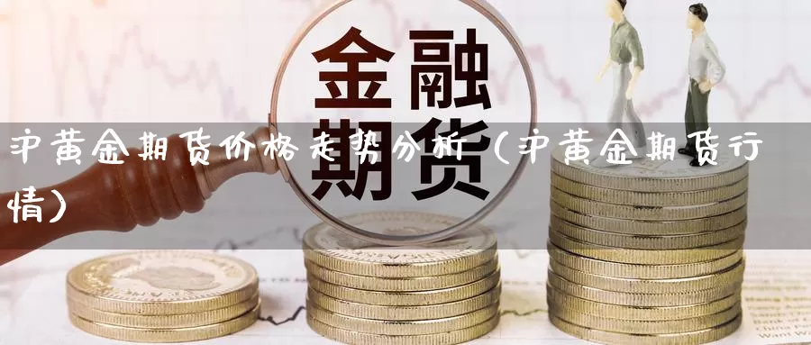 沪黄金期货价格走势分析（沪黄金期货行情）_https://www.gzguangze.com_外盘期货_第1张