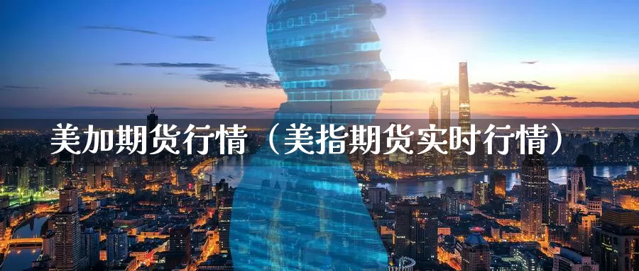 美加期货行情（美指期货实时行情）_https://www.gzguangze.com_黄金期货_第1张