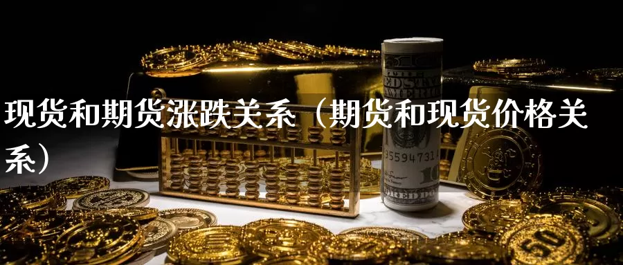 现货和期货涨跌关系（期货和现货价格关系）_https://www.gzguangze.com_商品期货_第1张