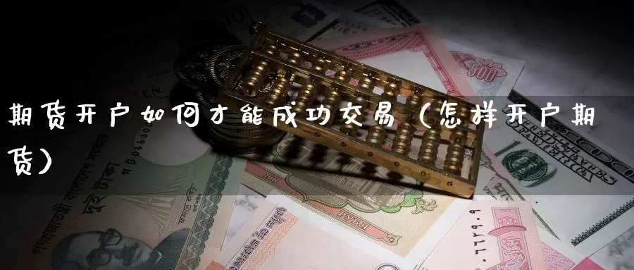 期货开户如何才能成功交易（怎样开户期货）_https://www.gzguangze.com_黄金期货_第1张